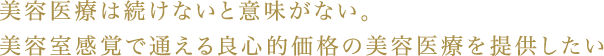 美容医療は続けないと意味がない。美容室感覚で通える良心的価格の美容医療を提供したい